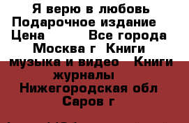 Я верю в любовь Подарочное издание  › Цена ­ 300 - Все города, Москва г. Книги, музыка и видео » Книги, журналы   . Нижегородская обл.,Саров г.